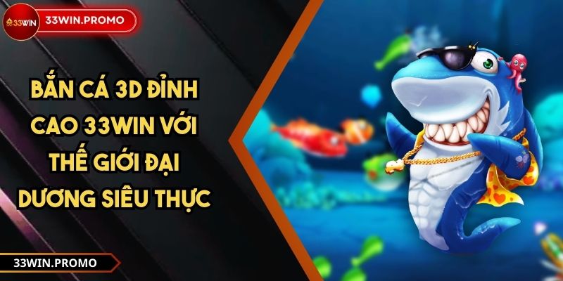 Bắn Cá 3D Đỉnh Cao 33WIN với Thế Giới Đại Dương Siêu Thực