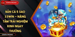 Bắn Cá 5 Sao 33WIN - Nâng Tầm Trải Nghiệm Rinh Ngay Thưởng