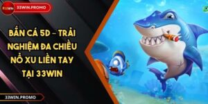 Bắn Cá 5D – Trải Nghiệm Đa Chiều Nổ Xu Liền Tay Tại 33WIN