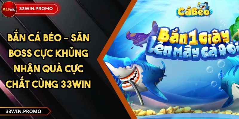 Bắn Cá Béo – Săn Boss Cực Khủng Nhận Quà Cực Chất Cùng 33WIN