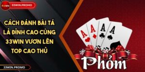 Cách Đánh Bài Tá Lả Đỉnh Cao Cùng 33WIN Vươn Lên Top Cao Thủ