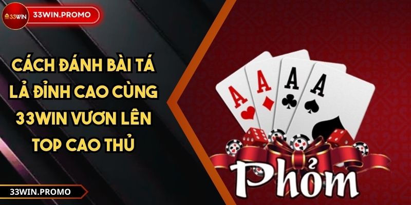 Cách Đánh Bài Tá Lả Đỉnh Cao Cùng 33WIN Vươn Lên Top Cao Thủ