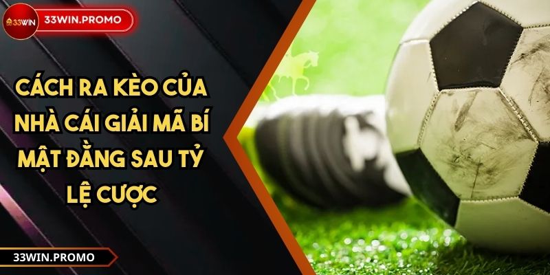 Cách Ra Kèo Của Nhà Cái Giải Mã Bí Mật Đằng Sau Tỷ Lệ Cược
