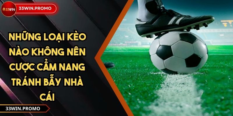 Những Loại Kèo Nào Không Nên Cược Cẩm Nang Tránh Bẫy Nhà Cái